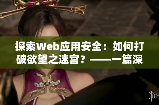 探索Web应用安全：如何打破欲望之迷宫？——一篇深度的网络安全软件分析