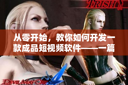 从零开始，教你如何开发一款成品短视频软件——一篇完整的教程
