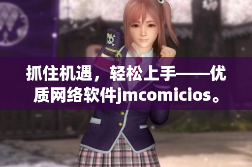 抓住机遇，轻松上手——优质网络软件jmcomicios。