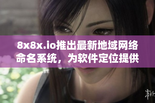 8x8x.io推出最新地域网络命名系统，为软件定位提供更强大的支持