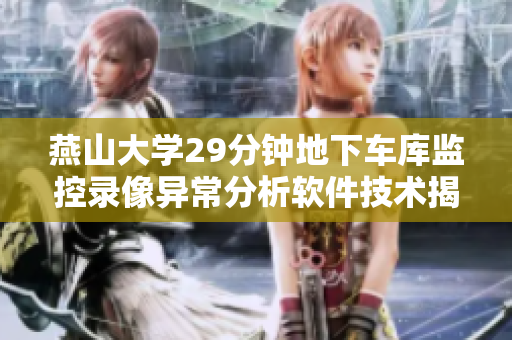 燕山大学29分钟地下车库监控录像异常分析软件技术揭示潜在安全威胁