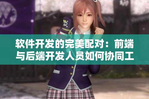 软件开发的完美配对：前端与后端开发人员如何协同工作
