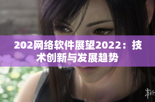 202网络软件展望2022：技术创新与发展趋势