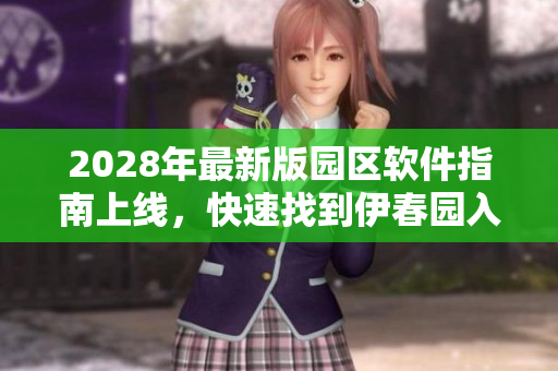 2028年最新版园区软件指南上线，快速找到伊春园入口