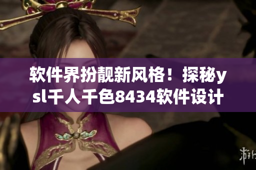 软件界扮靓新风格！探秘ysl千人千色8434软件设计之道