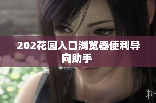 202花园入口浏览器便利导向助手 