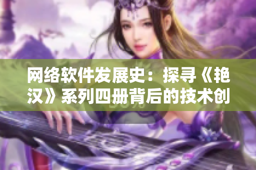 网络软件发展史：探寻《艳汉》系列四册背后的技术创新