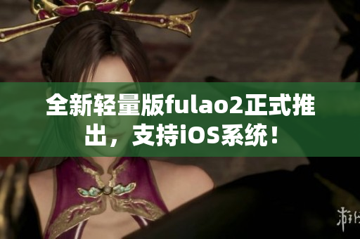全新轻量版fulao2正式推出，支持iOS系统！