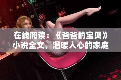 在线阅读：《爸爸的宝贝》小说全文，温暖人心的家庭故事