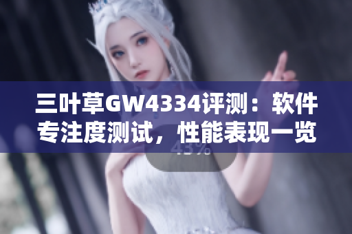三叶草GW4334评测：软件专注度测试，性能表现一览