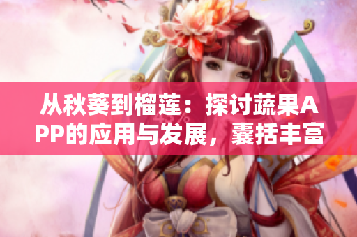 从秋葵到榴莲：探讨蔬果APP的应用与发展，囊括丰富菜谱与养生秘籍