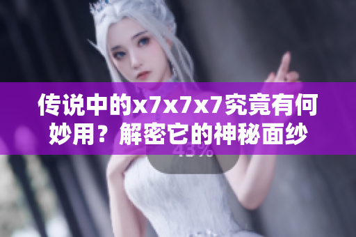 传说中的x7x7x7究竟有何妙用？解密它的神秘面纱