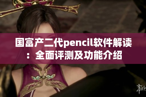 国富产二代pencil软件解读：全面评测及功能介绍