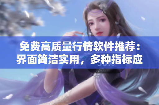 免费高质量行情软件推荐：界面简洁实用，多种指标应有尽有