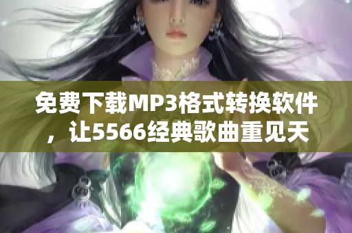 免费下载MP3格式转换软件，让5566经典歌曲重见天日！