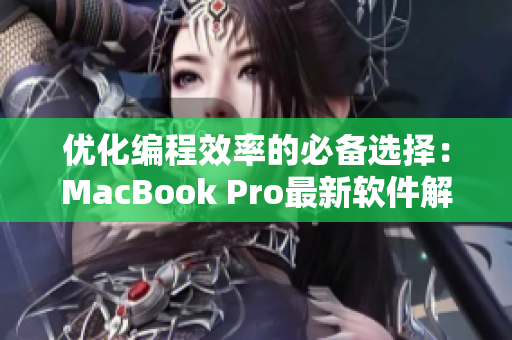 优化编程效率的必备选择：MacBook Pro最新软件解析
