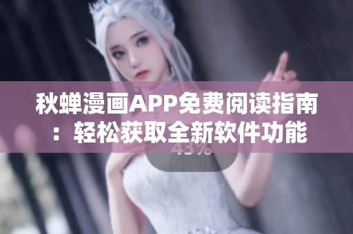 秋蝉漫画APP免费阅读指南：轻松获取全新软件功能
