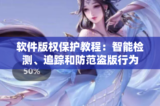 软件版权保护教程：智能检测、追踪和防范盗版行为