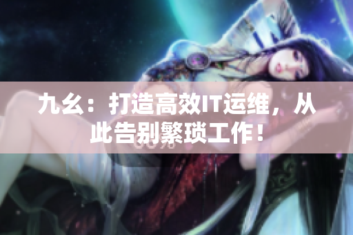 九幺：打造高效IT运维，从此告别繁琐工作！