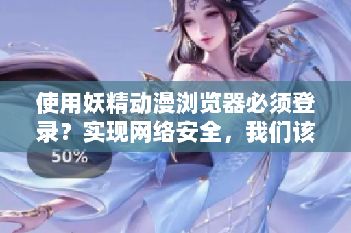 使用妖精动漫浏览器必须登录？实现网络安全，我们该如何做？