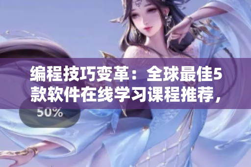 编程技巧变革：全球最佳5款软件在线学习课程推荐，高清版免费观看！