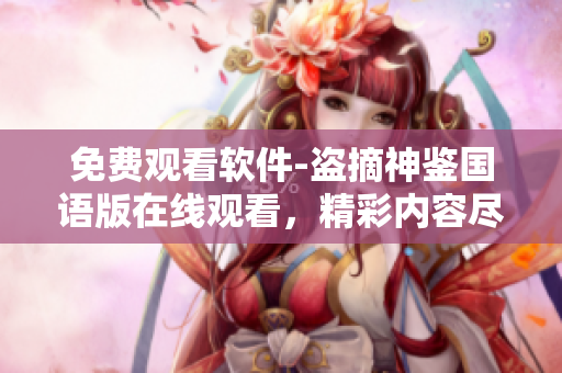免费观看软件-盗摘神鉴国语版在线观看，精彩内容尽在其中