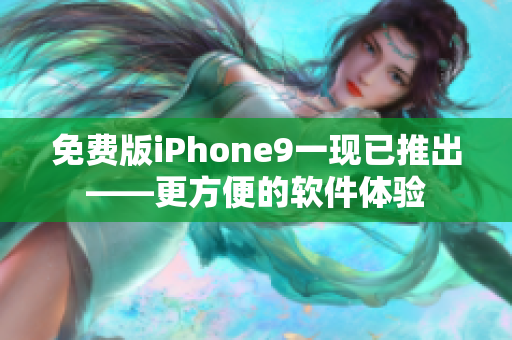 免费版iPhone9一现已推出——更方便的软件体验