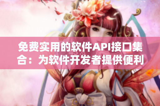 免费实用的软件API接口集合：为软件开发者提供便利的选择