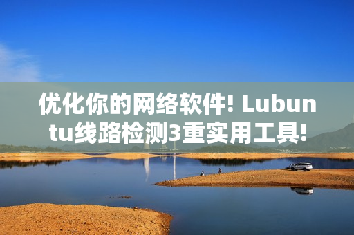 优化你的网络软件! Lubuntu线路检测3重实用工具!