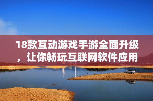 18款互动游戏手游全面升级，让你畅玩互联网软件应用