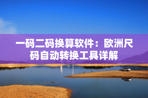 一码二码换算软件：欧洲尺码自动转换工具详解