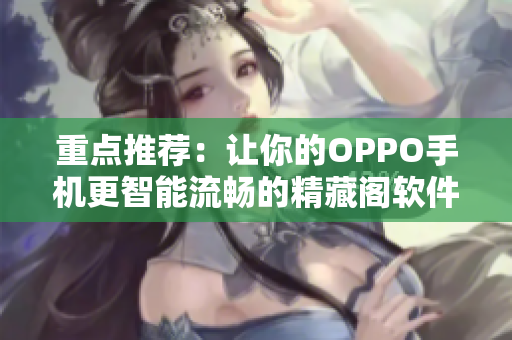 重点推荐：让你的OPPO手机更智能流畅的精藏阁软件