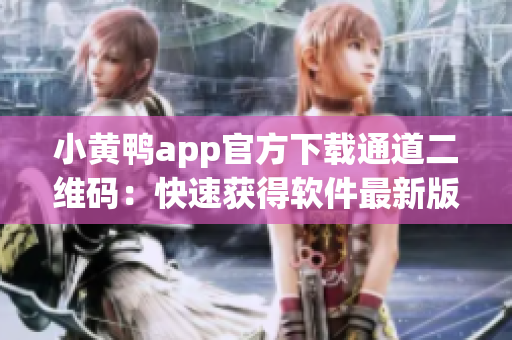 小黄鸭app官方下载通道二维码：快速获得软件最新版本！