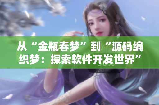 从“金瓶春梦”到“源码编织梦：探索软件开发世界”