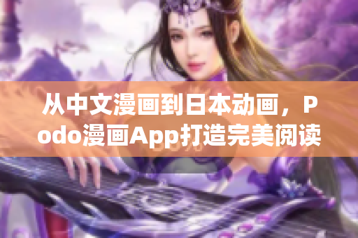 从中文漫画到日本动画，Podo漫画App打造完美阅读体验