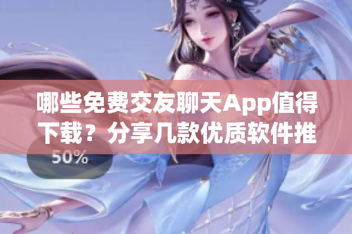 哪些免费交友聊天App值得下载？分享几款优质软件推荐