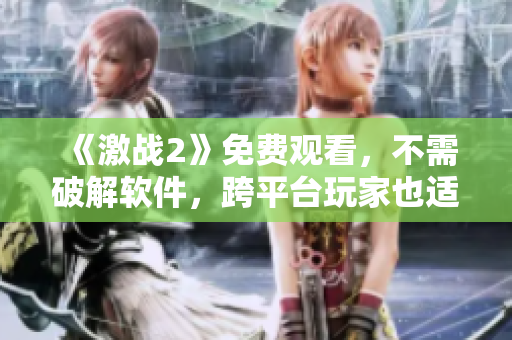 《激战2》免费观看，不需破解软件，跨平台玩家也适用！