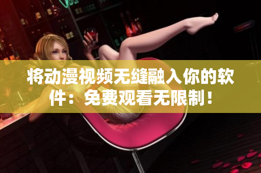 将动漫视频无缝融入你的软件：免费观看无限制！
