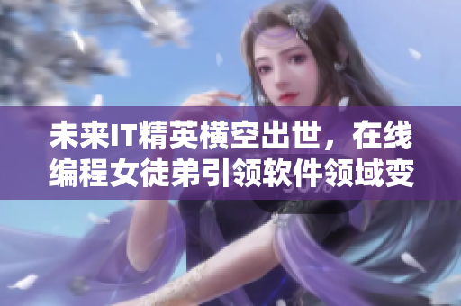 未来IT精英横空出世，在线编程女徒弟引领软件领域变革
