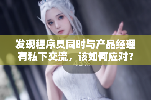 发现程序员同时与产品经理有私下交流，该如何应对？