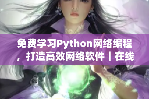 免费学习Python网络编程，打造高效网络软件｜在线教程