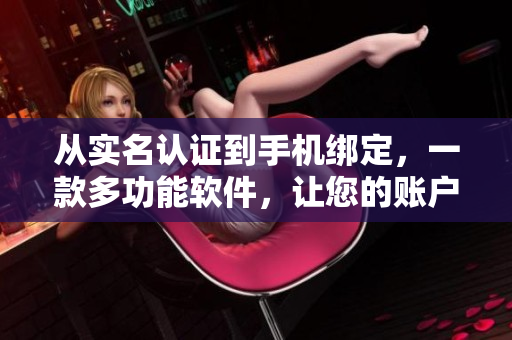 从实名认证到手机绑定，一款多功能软件，让您的账户更加安全可靠