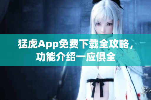 猛虎App免费下载全攻略，功能介绍一应俱全