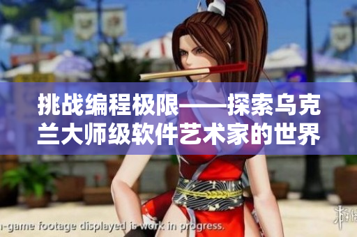 挑战编程极限——探索乌克兰大师级软件艺术家的世界