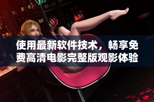 使用最新软件技术，畅享免费高清电影完整版观影体验