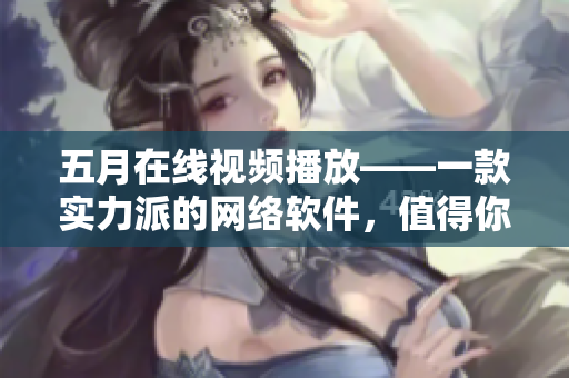 五月在线视频播放——一款实力派的网络软件，值得你拥有！