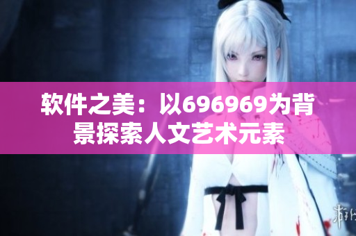 软件之美：以696969为背景探索人文艺术元素