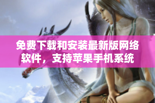 免费下载和安装最新版网络软件，支持苹果手机系统