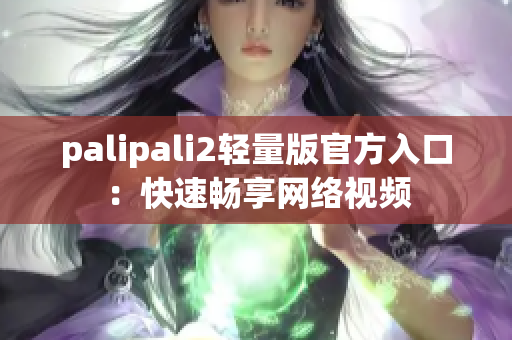 palipali2轻量版官方入口：快速畅享网络视频