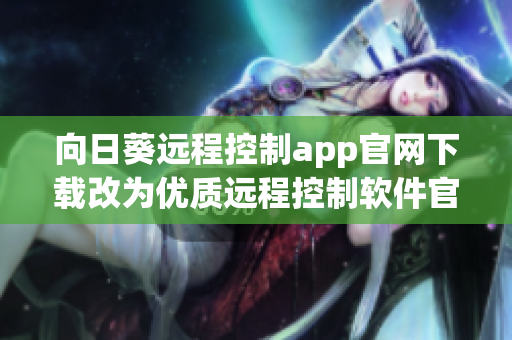 向日葵远程控制app官网下载改为优质远程控制软件官方网站下载